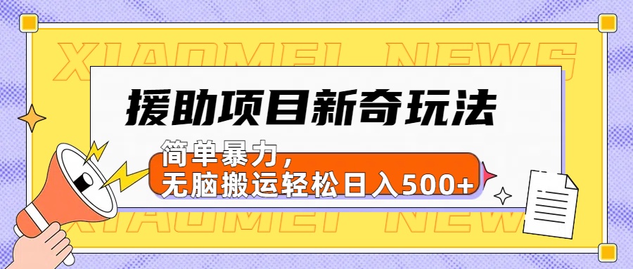 援助项目新奇玩法，简单暴力，无脑搬运轻松日入500+【日入500很简单】-牵机网
