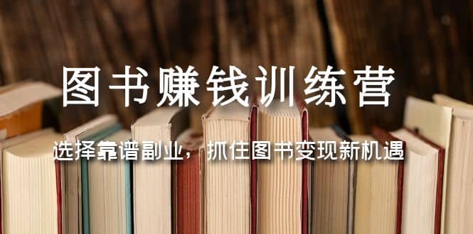 图书赚钱训练营：选择靠谱副业，抓住图书变现新机遇-牵机网