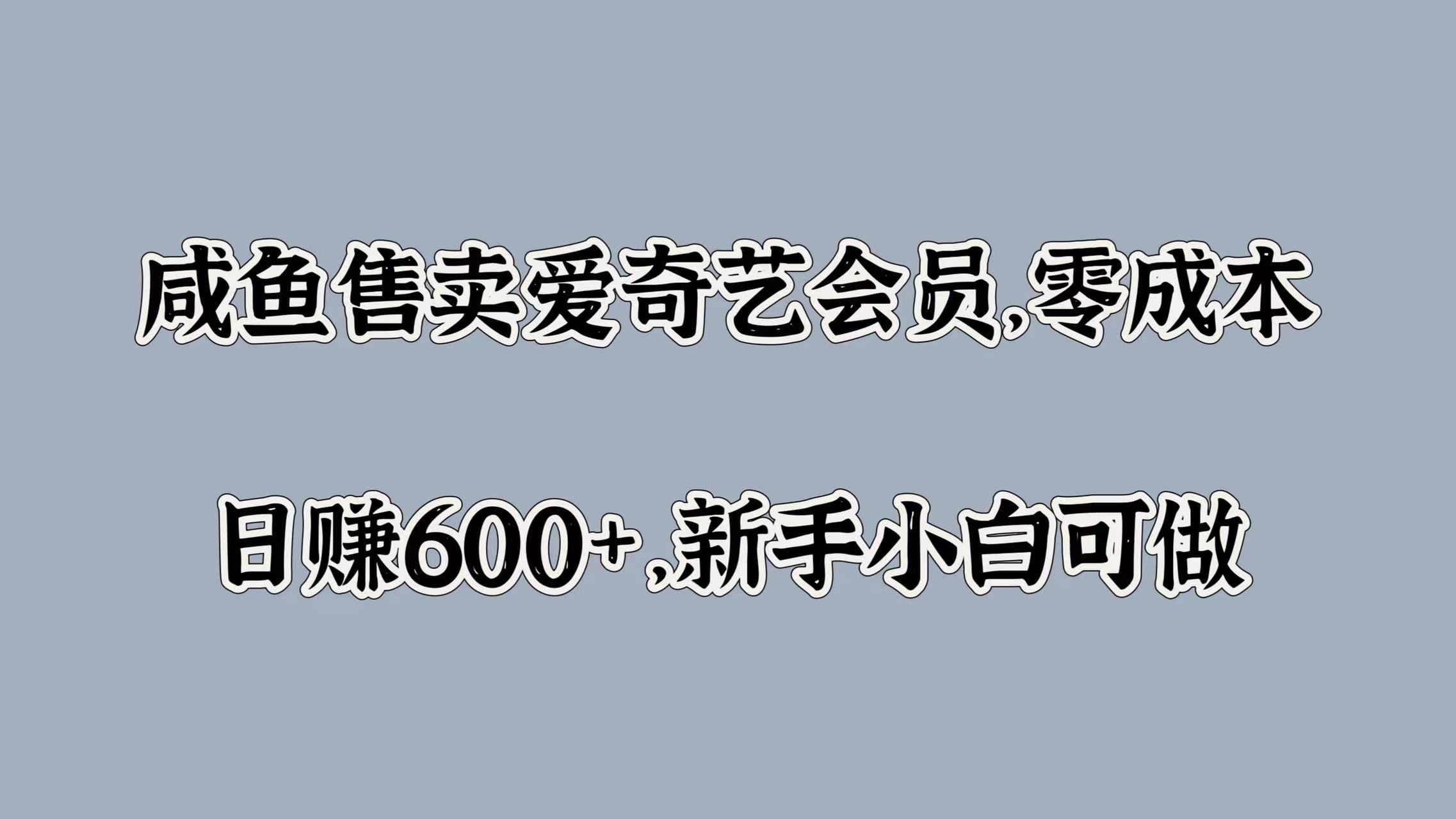 咸鱼售卖爱奇艺会员，零成本，日赚600+，新手小白可做-牵机网