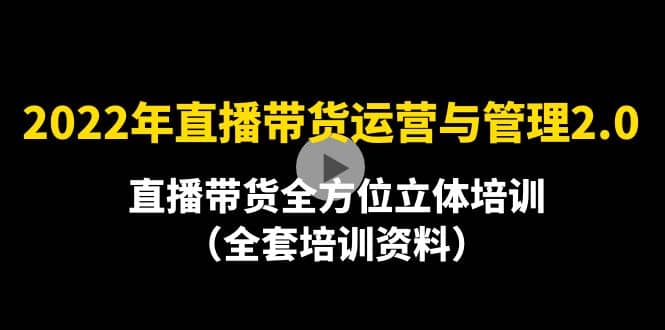 2022年10月最新-直播带货运营与管理2.0，直播带货全方位立体培训（全资料）-牵机网