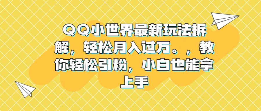 QQ小世界最新玩法拆解，轻松月入过万。教你轻松引粉，小白也能拿上手-牵机网