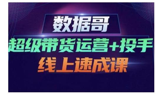 数据哥·超级带货运营+投手线上速成课，快速提升运营和熟悉学会投手技巧-牵机网