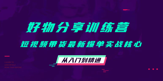 好物分享训练营：短视频带货最新爆单实战核心，从入门到精通-牵机网