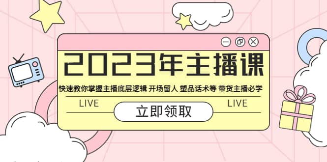 2023年主播课 快速教你掌握主播底层逻辑 开场留人 塑品话术等 带货主播必学-牵机网