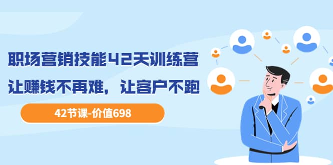 职场营销技能42天训练营，让赚钱不再难，让客户不跑，业绩翻翻（价值698）-牵机网