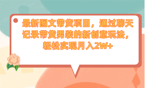 最新图文带货项目，通过聊天记录带货男装的新创意玩法，轻松实现月入2W+-牵机网