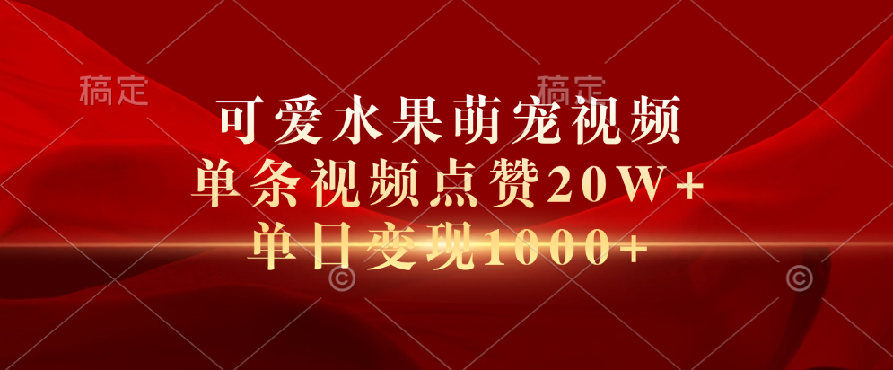 可爱水果萌宠视频，单条视频点赞20W+，单日变现1000+-牵机网