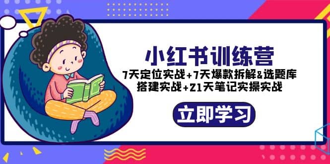 小红书训练营：7天定位实战+7天爆款拆解+选题库搭建实战+21天笔记实操实战-牵机网