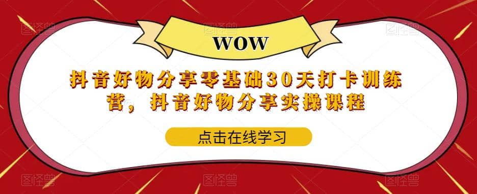 抖音好物分享0基础30天-打卡特训营，抖音好物分享实操课程-牵机网