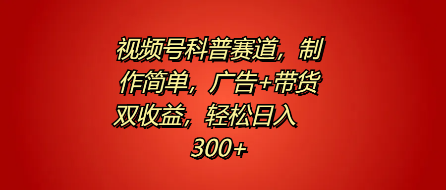 视频号科普赛道，制作简单，广告+带货双收益，轻松日入300+-牵机网