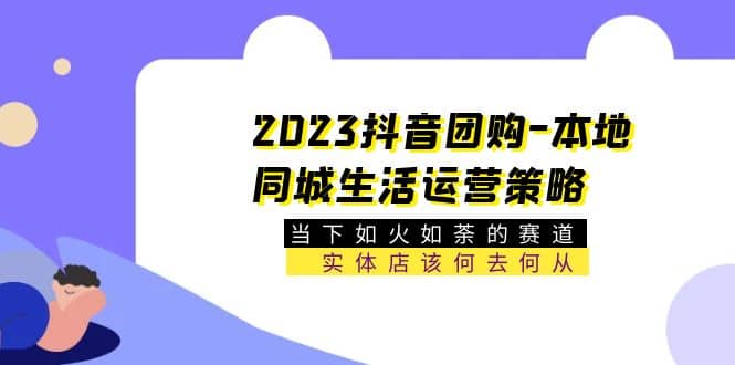 2023抖音团购-本地同城生活运营策略 当下如火如荼的赛道·实体店该何去何从-牵机网
