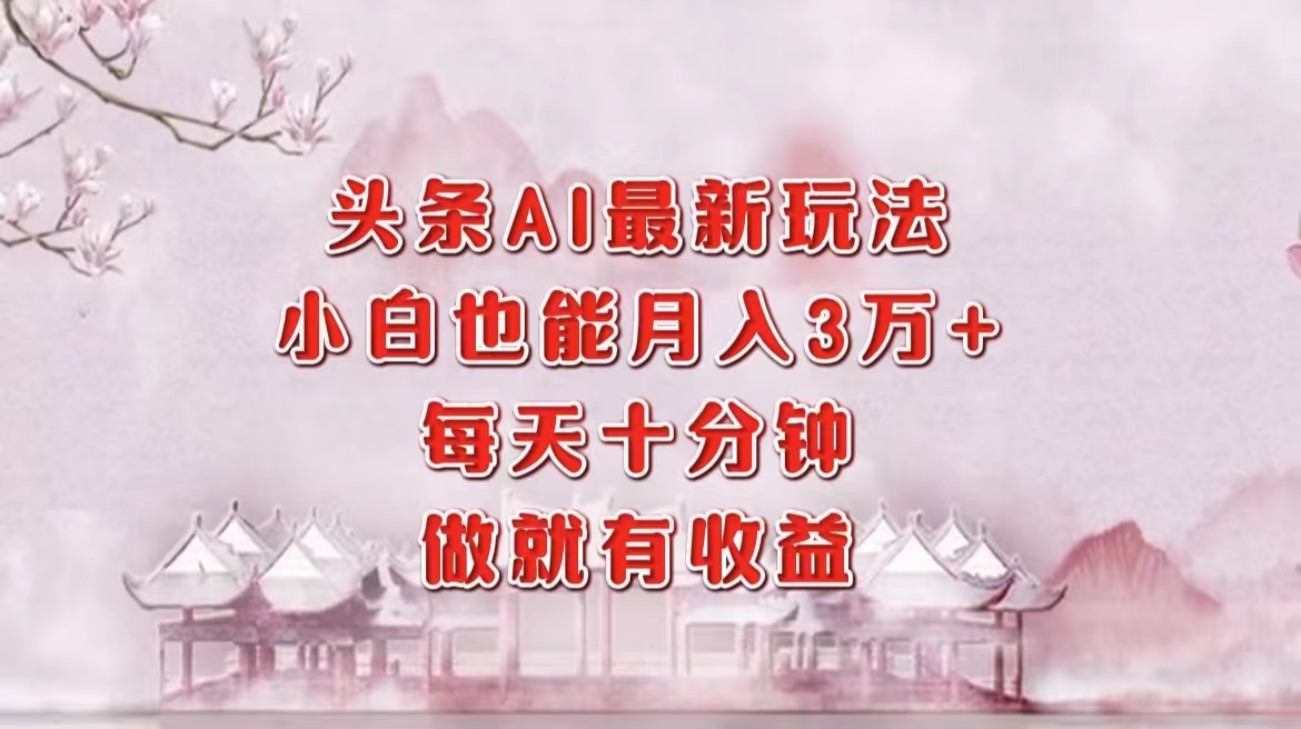 头条AI最新玩法，小白轻松月入三万＋，每天十分钟，做就有收益-牵机网