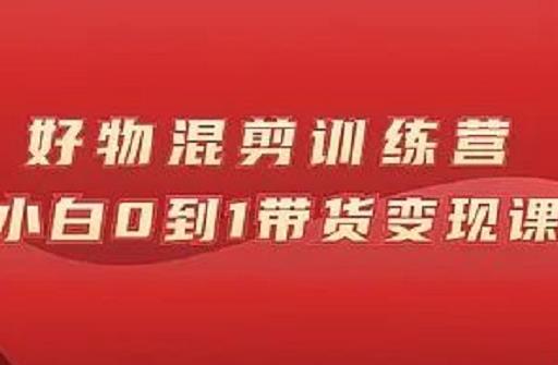 万三好物混剪训练营：小白0到1带货变现课-牵机网