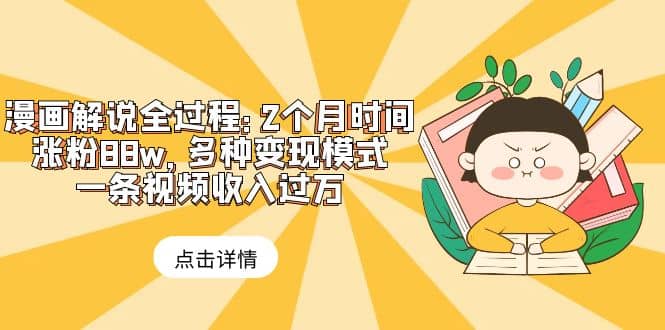 漫画解说全过程：2个月时间涨粉88w，多种变现模式，一条视频收入过万-牵机网