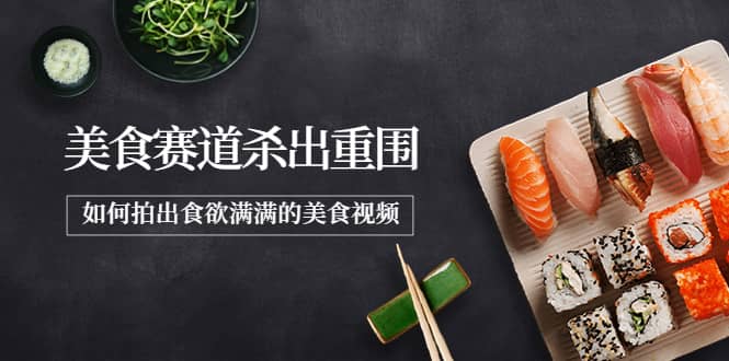 2022年8月最新美食赛道杀出重围，如何拍出食欲满满的美食视频-牵机网