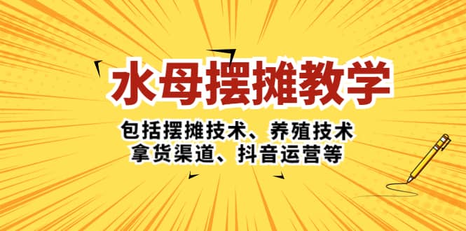 水母·摆摊教学，包括摆摊技术、养殖技术、拿货渠道、抖音运营等-牵机网