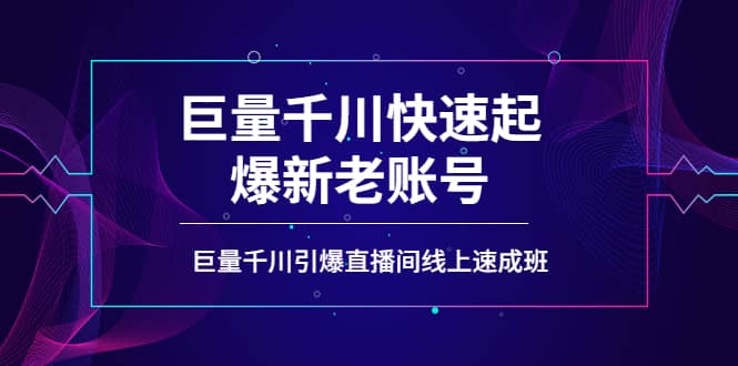 如何通过巨量千川快速起爆新老账号，巨量千川引爆直播间线上速成班-牵机网