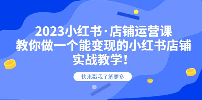 2023小红书·店铺运营课，教你做一个能变现的小红书店铺，20节-实战教学-牵机网