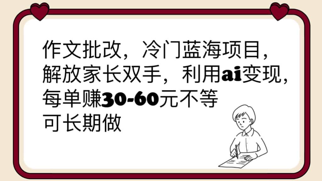 作文批改，冷门蓝海项目，解放家长双手，利用ai变现，每单赚30-60元不等-牵机网