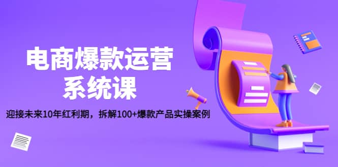 电商爆款运营系统课：迎接未来10年红利期，拆解100+爆款产品实操案例-牵机网
