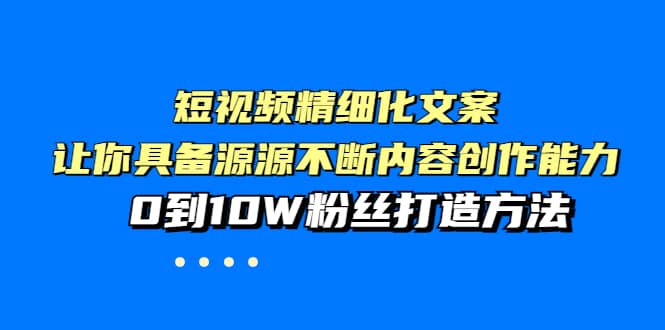 短视频精细化文案，让你具备源源不断内容创作能力，0到10W粉丝打造方法-牵机网