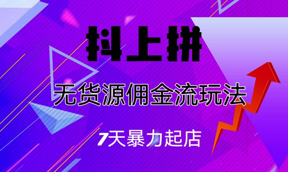 抖上拼无货源佣金流玩法，7天暴力起店，月入过万-牵机网