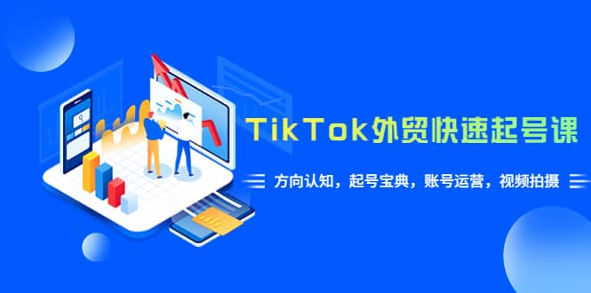 TikTok/外贸·快速起号课，方向认知，起号宝典，账号运营，视频拍摄(33节)-牵机网