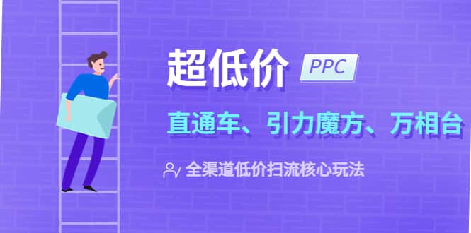 2023超低价·ppc—“直通车、引力魔方、万相台”全渠道·低价扫流核心玩法-牵机网
