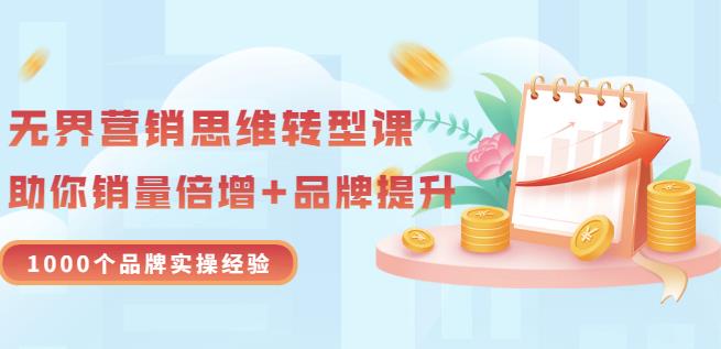 无界营销思维转型课：1000个品牌实操经验，助你销量倍增（20节视频）-牵机网