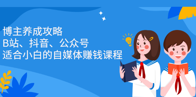 博主养成攻略（B站、抖音、公众号），适合小白的自媒体赚钱课程-牵机网