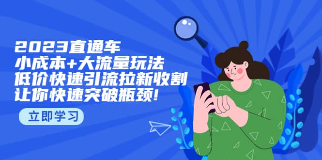 2023直通小成本+大流量玩法，低价快速引流拉新收割，让你快速突破瓶颈-牵机网