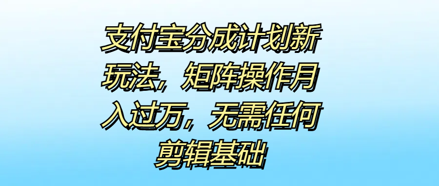 支付宝分成计划新玩法，矩阵操作月入过万，无需任何剪辑基础-牵机网
