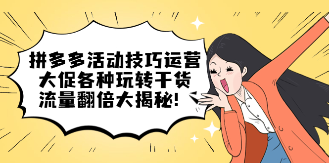 拼多多活动技巧运营：大促各种玩转干货，流量翻倍大揭秘-牵机网