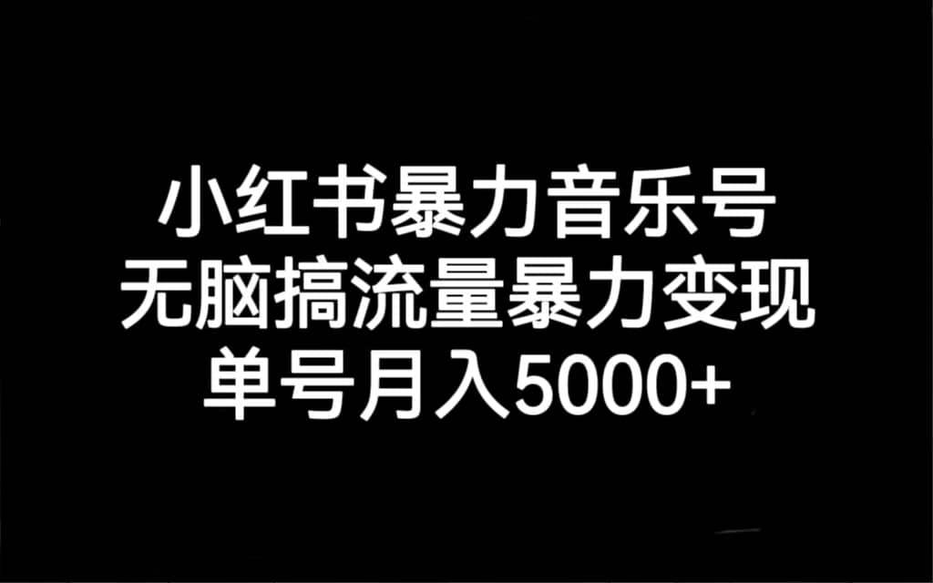 小红书暴力音乐号，无脑搞流量暴力变现，单号月入5000+-牵机网