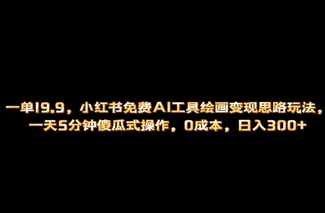 小红书免费AI工具绘画变现玩法，一天5分钟傻瓜式操作，0成本日入300+-牵机网