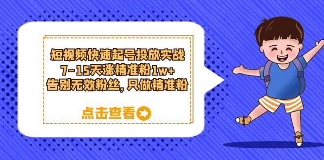 短视频快速起号·投放实战：7-15天涨精准粉1w+，告别无效粉丝，只做精准粉-牵机网