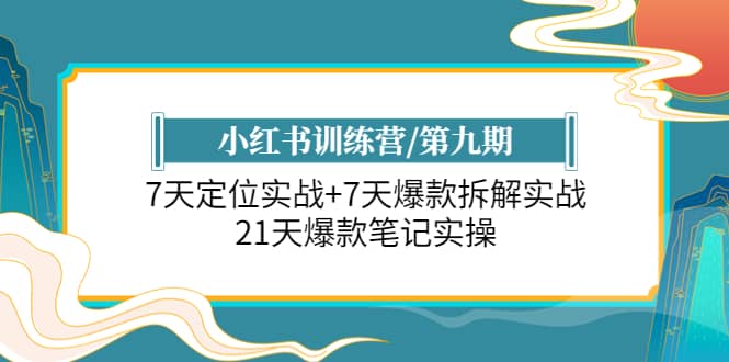 小红书训练营/第九期：7天定位实战+7天爆款拆解实战，21天爆款笔记实操-牵机网