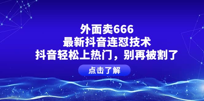 外面卖666的最新抖音连怼技术，抖音轻松上热门，别再被割了-牵机网