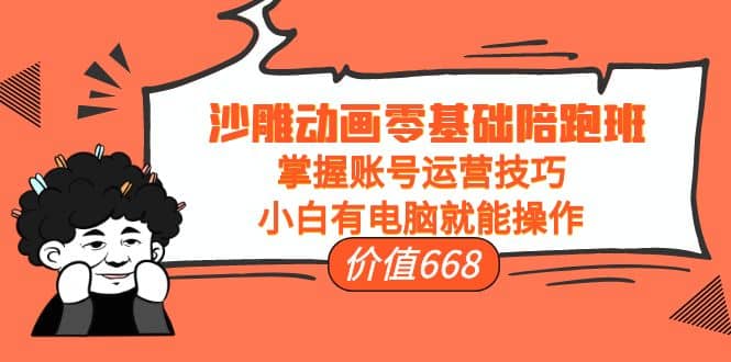 沙雕动画零基础陪跑班，掌握账号运营技巧，小白有电脑就能操作（价值668）-牵机网