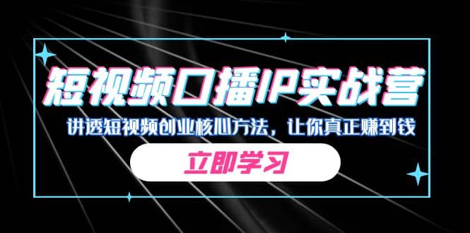 某收费培训：短视频口播IP实战营，讲透短视频创业核心方法，让你真正赚到钱-牵机网