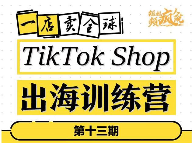 TikTokShop出海训练营（第十三期），打开全球流量新思维，出海抢占全球新流量，一店卖全球-牵机网