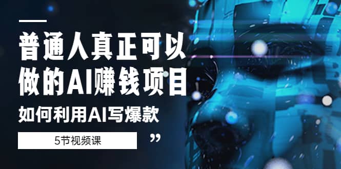 普通人真正可以做的AI赚钱项目-如何利用AI写爆款（5节视频课）-牵机网