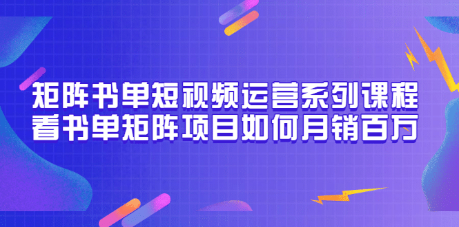 矩阵书单短视频运营系列课程，看书单矩阵项目如何月销百万（20节视频课）-牵机网