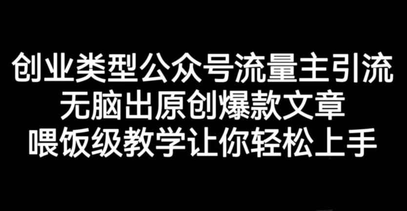 创业类型公众号流量主引流项目，无脑出原创爆款文章，喂饭级教学让你轻松上手【揭秘】-牵机网