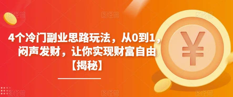 4个冷门副业思路玩法，从0到1，闷声发财，让你实现财富自由【揭秘】-牵机网