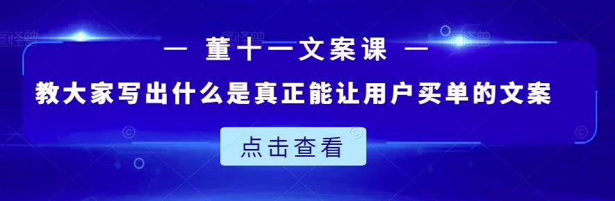 董十一文案课：教大家写出什么是真正能让用户买单的文案-牵机网