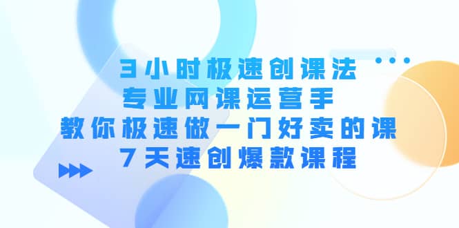 3小时极速创课法，专业网课运营手 教你极速做一门好卖的课 7天速创爆款课程-牵机网