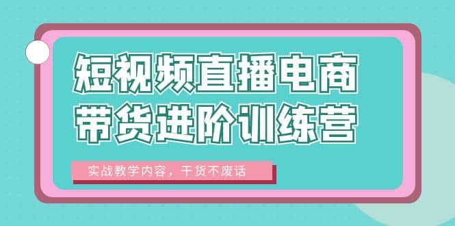 短视频直播电商带货进阶训练营：实战教学内容，干货不废话-牵机网