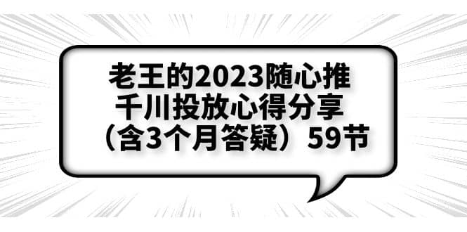 老王的2023随心推+千川投放心得分享（含3个月答疑）59节-牵机网