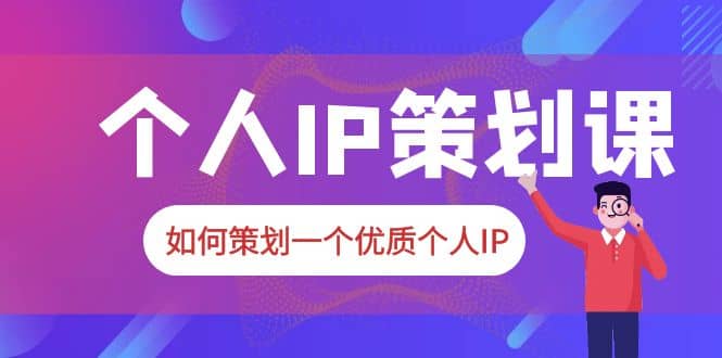 2023普通人都能起飞的个人IP策划课，如何策划一个优质个人IP-牵机网